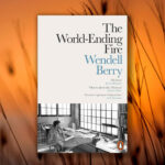 The World-Ending Fire: The Essential Wendell Berry